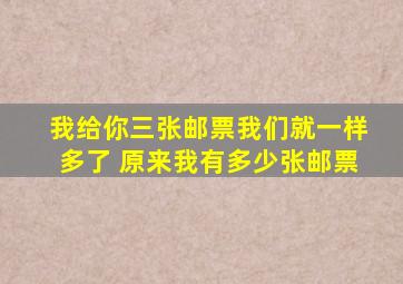 我给你三张邮票我们就一样多了 原来我有多少张邮票